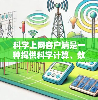 科学上网客户端是一种提供科学计算、数学分析和图形绘制功能的应用程序，允许多用户进行在线计算、绘制和分析。以下是一些常见的科学上网客户端及其功能