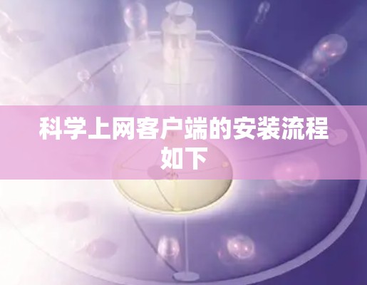 科学上网客户端的安装流程如下