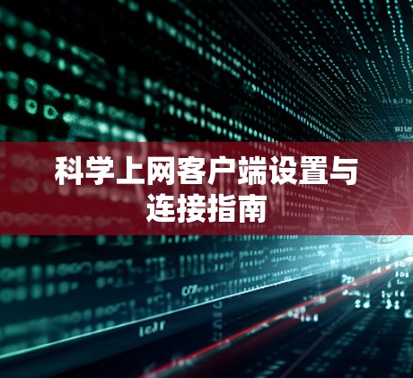 科学上网客户端设置与连接指南