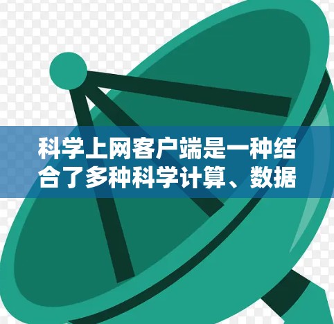 科学上网客户端是一种结合了多种科学计算、数据分析和可视化功能的工具，旨在为用户提供高效、便捷的科学计算环境。以下是一篇关于科学上网客户端使用心得，供参考