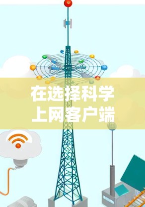 在选择科学上网客户端时，应根据个人的具体需求进行评估。以下是对不同需求的综合分析和推荐