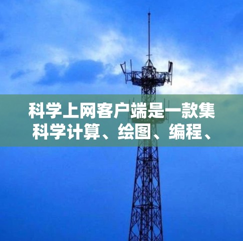 科学上网客户端是一款集科学计算、绘图、编程、学习资源共享等功能于一身的工具，广泛应用于教育、科研和学习领域。以下是对该应用的详细介绍