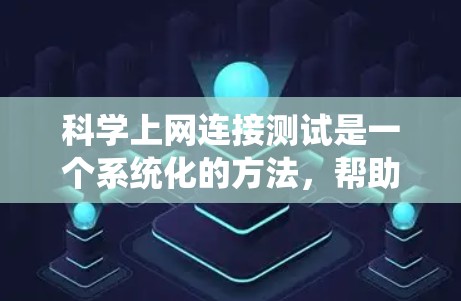科学上网连接测试是一个系统化的方法，帮助确保网络连接的稳定性和可靠性。以下是科学上网连接测试的详细步骤和内容