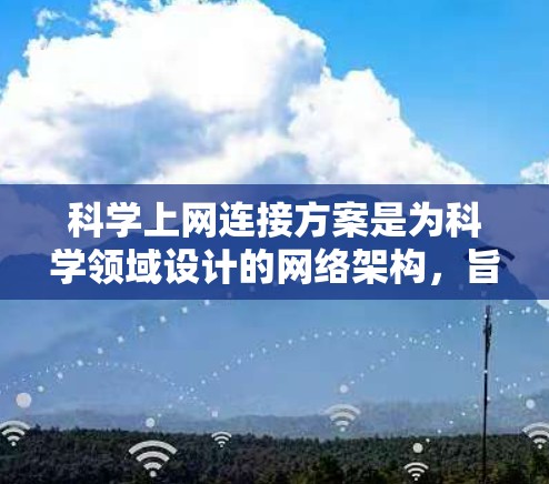 科学上网连接方案是为科学领域设计的网络架构，旨在处理大规模数据、高精度测量和实验模拟等需求。以下是对其核心概念和组成部分的详细分析