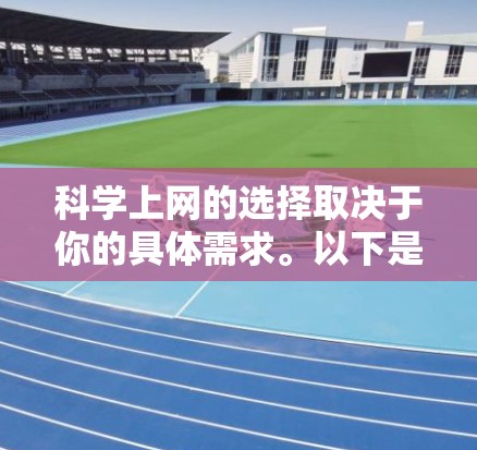 科学上网的选择取决于你的具体需求。以下是根据不同需求推荐的平台