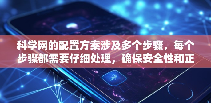 科学网的配置方案涉及多个步骤，每个步骤都需要仔细处理，确保安全性和正确性。以下是一个系统化的指导方针，帮助您顺利配置科学网