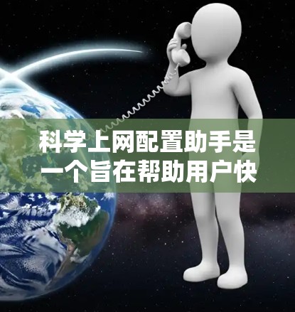 科学上网配置助手是一个旨在帮助用户快速配置网络和相关软件的工具，适用于学术研究、项目需求和处理紧急网络问题。以下是其详细介绍