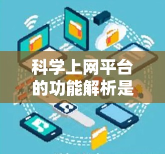 科学上网平台的功能解析是一个全面而细致的过程，旨在为用户提供高效、便捷的科学计算和数据分析工具。以下是对该平台功能的详细解析
