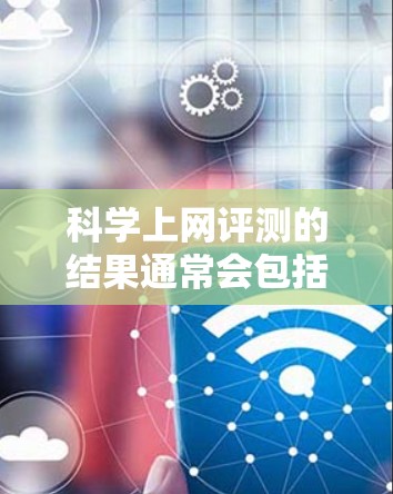 科学上网评测的结果通常会包括以下几个方面