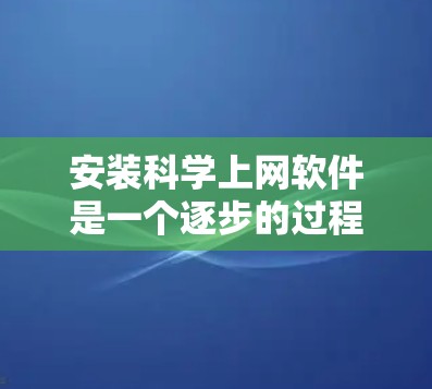 安装科学上网软件是一个逐步的过程，涵盖选择适合的软件、下载安装程序、安装、激活和使用。以下是一个清晰的步骤指南