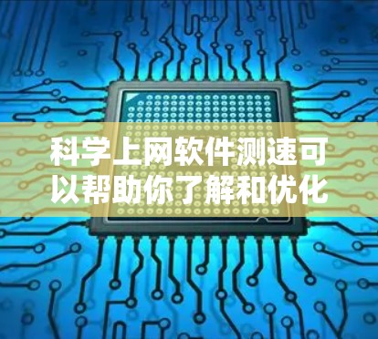 科学上网软件测速可以帮助你了解和优化你的上网速度，提升用户体验。以下是对科学上网软件测速的详细步骤和建议