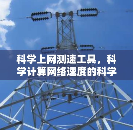 科学上网测速工具，科学计算网络速度的科学工具