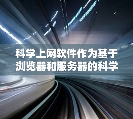 科学上网软件作为基于浏览器和服务器的科学计算和知识管理工具，具有广泛的应用场景和功能。以下是对这些软件的详细对比
