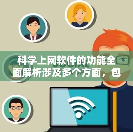 科学上网软件的功能全面解析涉及多个方面，包括功能概述、适用场景、软件特点、注册与访问权限、兼容性和支持平台、注册与访问权限、注册与访问权限以及功能对比。以下是对这些部分的详细解析