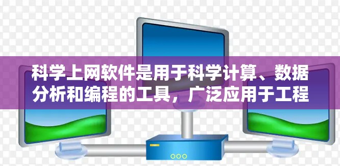 科学上网软件是用于科学计算、数据分析和编程的工具，广泛应用于工程、数学、生物和金融等领域。以下是几种推荐的软件及其特点