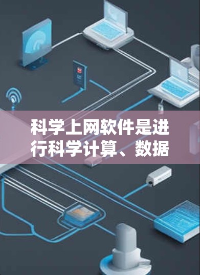 科学上网软件是进行科学计算、数据分析和实验研究的重要工具。以下是一些常用的科学上网软件推荐，涵盖了数据分析、图表生成、数学建模等多个领域