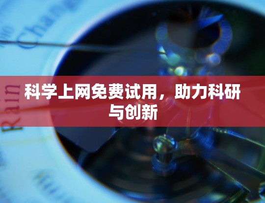 科学上网免费试用，助力科研与创新