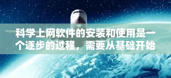 科学上网软件的安装和使用是一个逐步的过程，需要从基础开始逐步掌握。以下是一个详细的步骤指南，帮助你熟悉科学上网软件的使用