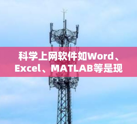 科学上网软件如Word、Excel、MATLAB等是现代办公和编程的工具，帮助用户高效完成工作和学习。以下是逐步指南，帮助您学习这些软件
