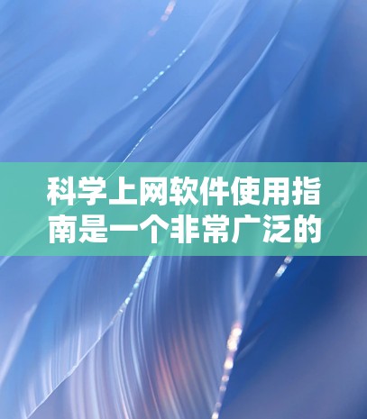 科学上网软件使用指南是一个非常广泛的领域，因为不同的软件用于不同的科学计算和数据分析需求。以下是一些通用的科学上网软件使用指南和推荐工具
