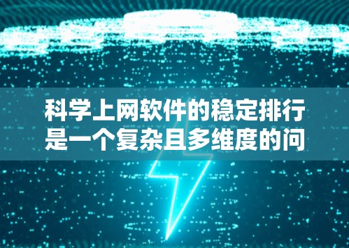 科学上网软件的稳定排行是一个复杂且多维度的问题，涉及多个因素和因素。以下是逐步的思考过程和总结