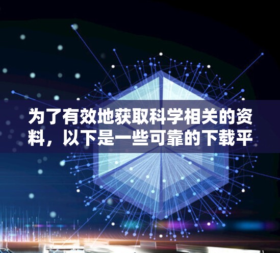为了有效地获取科学相关的资料，以下是一些可靠的下载平台和下载方法