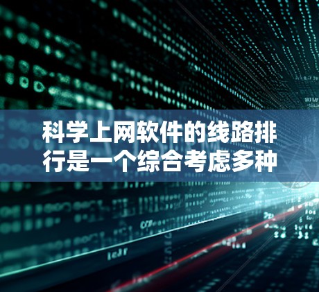 科学上网软件的线路排行是一个综合考虑多种因素的过程，以下是一个有序的列表，按功能、易用性、性能、更新频率、安全性等标准整理后的建议