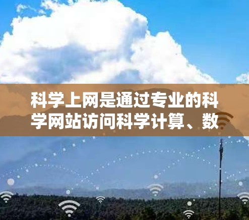 科学上网是通过专业的科学网站访问科学计算、数据分析和在线资源的途径。以下是一步步的指南