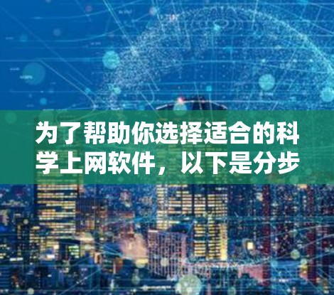 为了帮助你选择适合的科学上网软件，以下是分步骤的建议