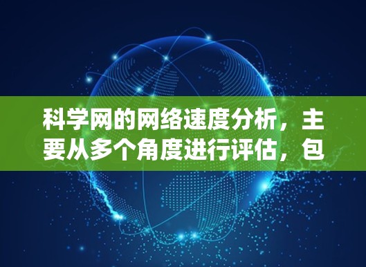 科学网的网络速度分析，主要从多个角度进行评估，包括ping测试、服务器负载均衡、数据存储效率、网络架构、多用户访问延迟、服务器设计以及网络连接速度。以下是详细的分析