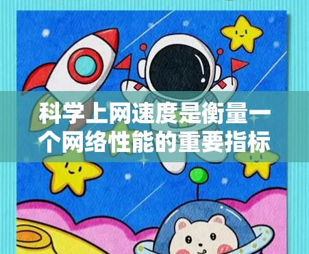 科学上网速度是衡量一个网络性能的重要指标，直接影响着学习、工作和日常生活中的效率。以下是对科学上网速度的评测和提升方法