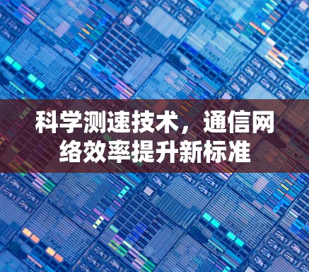 科学测速技术，通信网络效率提升新标准
