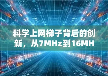科学上网梯子背后的创新，从7MHz到16MHz的通信奇迹