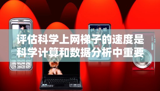 评估科学上网梯子的速度是科学计算和数据分析中重要的步骤，确保设备能够高效处理所需的数据。以下是一步步的评估和优化过程