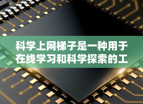 科学上网梯子是一种用于在线学习和科学探索的工具，可以通过多个途径下载和使用。以下是一些系统性的方法，帮助您更好地探索和下载科学上网梯子