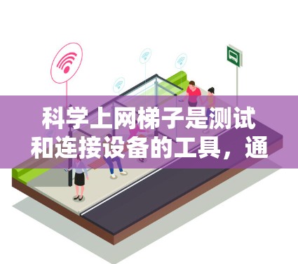 科学上网梯子是测试和连接设备的工具，通常由电压表、电流表、连接器和端子板组成。以下是详细的步骤指南