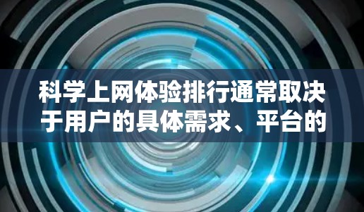 科学上网体验排行通常取决于用户的具体需求、平台的优化程度以及科学计算器的功能和性能。以下是一些常见的网站和平台，它们可能在科学上网体验上表现较好