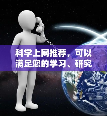 科学上网推荐，可以满足您的学习、研究、写作和实验需求。以下是一些综合性的推荐，涵盖了科学领域的各种工具和资源
