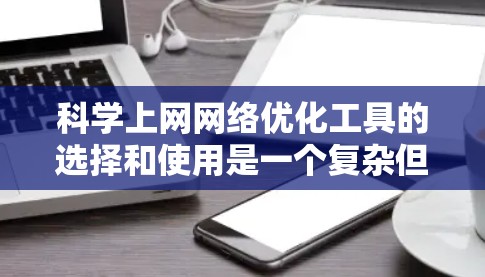 科学上网网络优化工具的选择和使用是一个复杂但重要的步骤，尤其是当需要处理大量科学计算数据时。以下是一个有条理的指南，帮助您在选择和使用科学上网网络优化工具时更好地进行