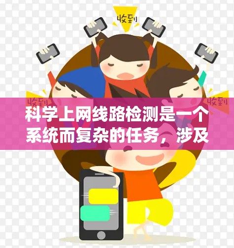 科学上网线路检测是一个系统而复杂的任务，涉及多个步骤和知识的整合。以下是详细的步骤和方法