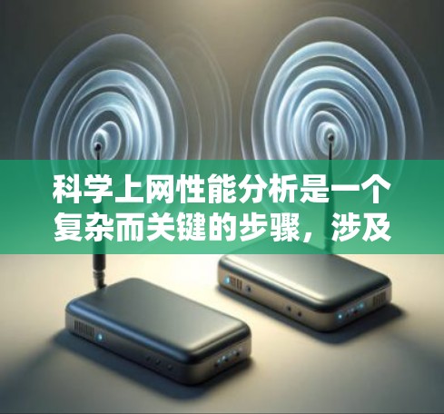 科学上网性能分析是一个复杂而关键的步骤，涉及多个方面，每个方面都需要深入考虑以确保高效和稳定。以下是对科学上网性能分析的总结和建议