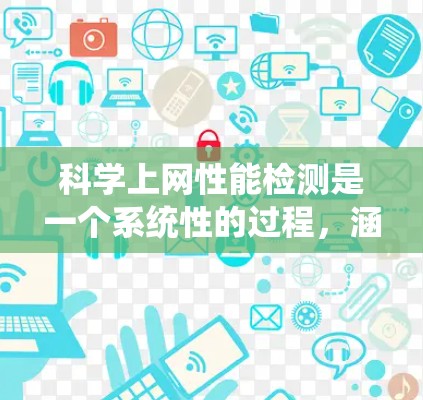 科学上网性能检测是一个系统性的过程，涵盖多个方面，包括了解科学网的特点、选择合适的测试工具、设置参数、记录指标以及分析结果。以下是详细的步骤指南