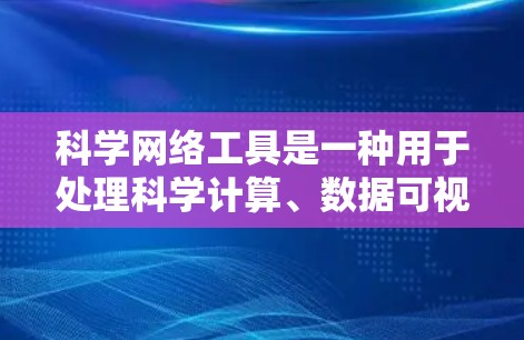 科学网络工具是一种用于处理科学计算、数据可视化、编程和学术研究的网络资源。以下是几种常见的在线工具及其功能和适用场景