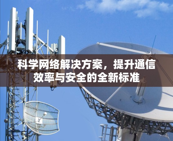 科学网络解决方案，提升通信效率与安全的全新标准