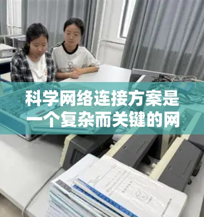 科学网络连接方案是一个复杂而关键的网络架构，旨在促进科学和学术交流。以下是对该网络架构的详细分析和建议