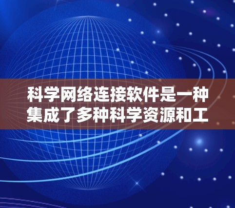 科学网络连接软件是一种集成了多种科学资源和工具的在线平台，旨在为科学实验提供高效、便捷的服务。以下是对该主题的结构化总结
