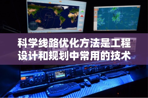 科学线路优化方法是工程设计和规划中常用的技术，用于提高线路效率和性能。以下是对该方法的详细总结