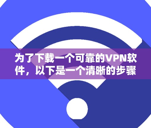 为了下载一个可靠的VPN软件，以下是一个清晰的步骤指南