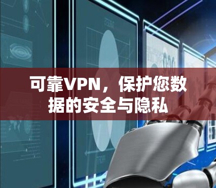 可靠VPN，保护您数据的安全与隐私