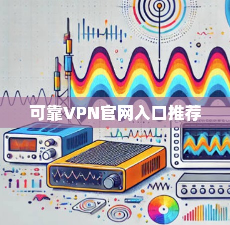 可靠VPN官网入口推荐